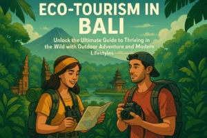 Eco-Tourism in Bali: Unlock the Ultimate Guide to Thriving in the Wild with Outdoor Adventure and Modern Lifestyles